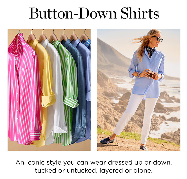 Button-down shirts. Easy, relaxed fit. The longer silhouette you love. In hues for every mood.